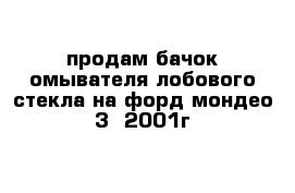 продам бачок омывателя лобового стекла на форд мондео 3  2001г